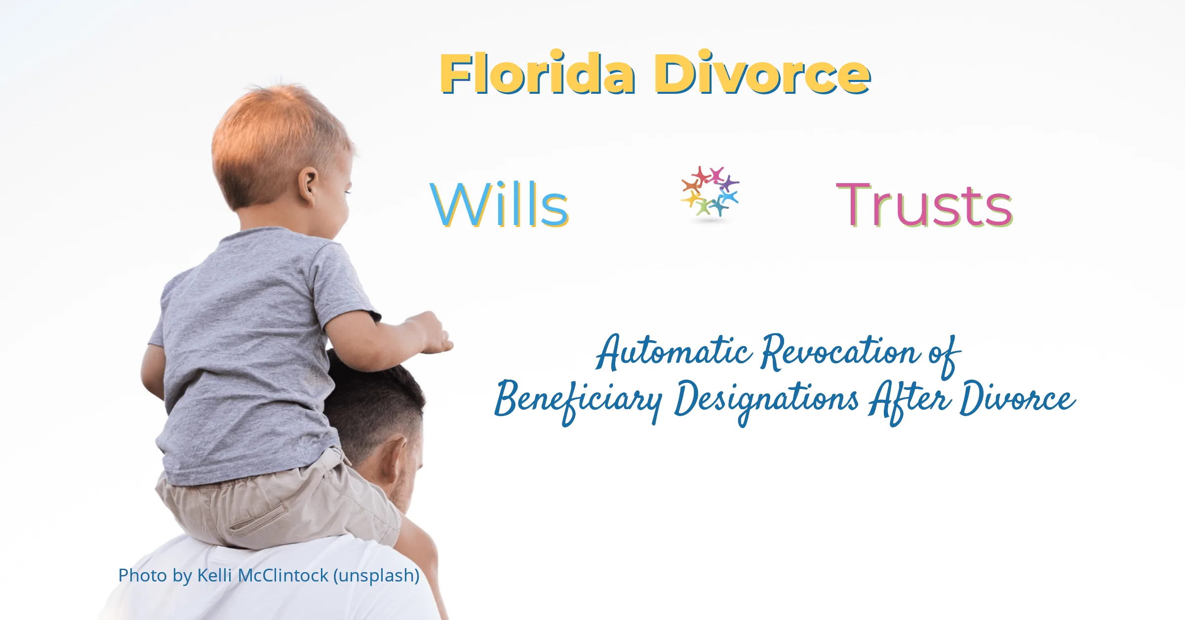 Toddler son riding piggyback on shoulders of dad. Florida Divorce Wills Trusts Automatic Revocation of Beneficiary Designations After Divorce.